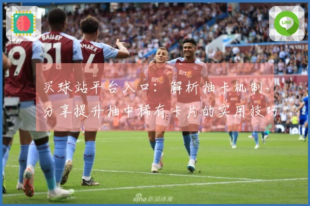 买球站平台入口:解析抽卡机制,分享提升抽中稀有卡片的实用技巧