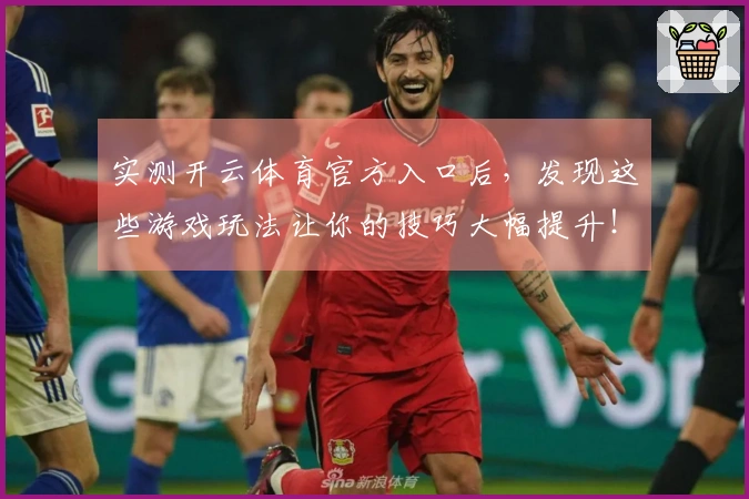 实测开云体育官方入口后，发现这些游戏玩法让你的技巧大幅提升！