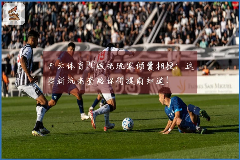 开云体育PC版老玩家倾囊相授:这些新坑老套路你得提前知道!