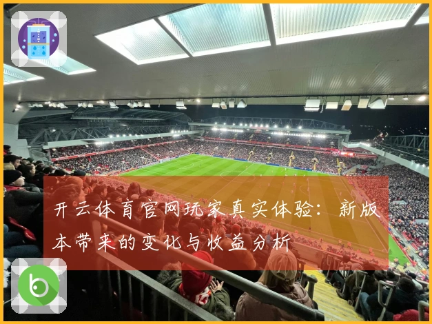 开云体育官网玩家真实体验：新版本带来的变化与收益分析