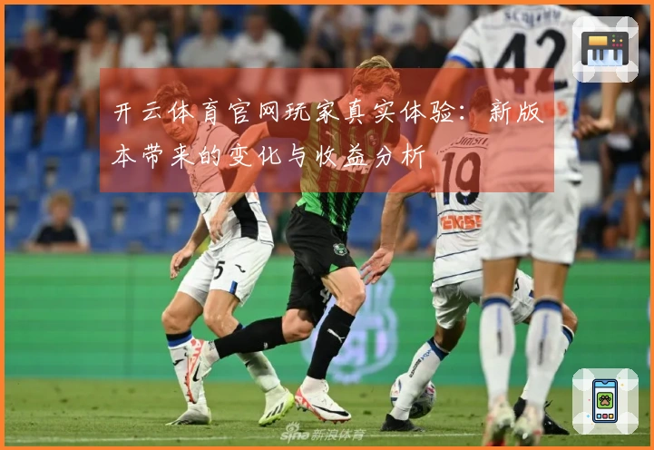 开云体育官网玩家真实体验：新版本带来的变化与收益分析