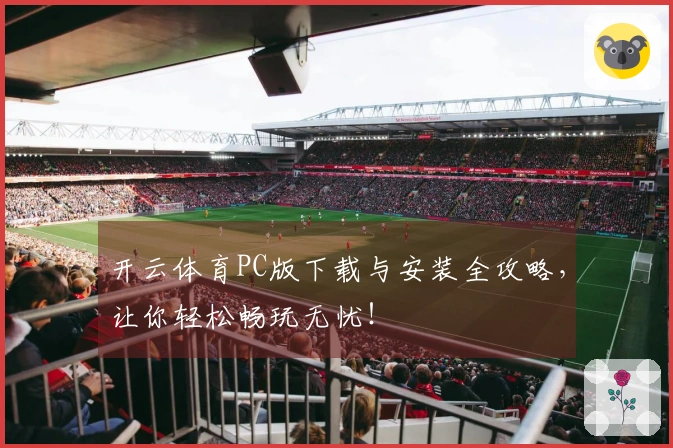 开云体育PC版下载与安装全攻略，让你轻松畅玩无忧！